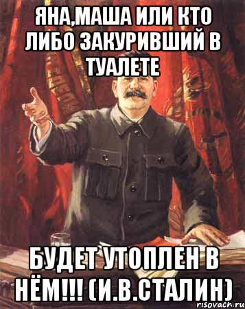 яна,маша или кто либо закуривший в туалете будет утоплен в нём!!! (и.в.сталин), Мем  сталин цветной