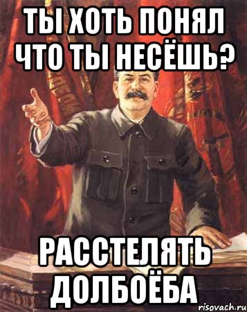 ты хоть понял что ты несёшь? расстелять долбоёба, Мем  сталин цветной