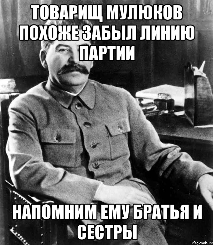 товарищ мулюков похоже забыл линию партии напомним ему братья и сестры, Мем  иосиф сталин