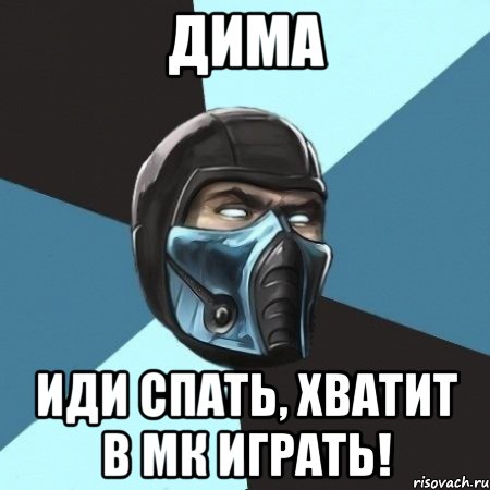 дима иди спать, хватит в мк играть!