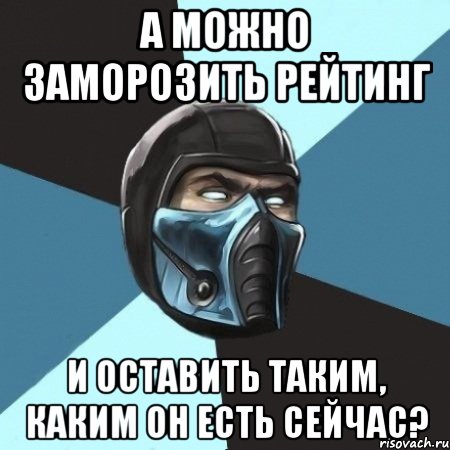 а можно заморозить рейтинг и оставить таким, каким он есть сейчас?, Мем Саб-Зиро