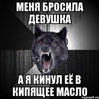 меня бросила девушка а я кинул её в кипящее масло, Мем Сумасшедший волк