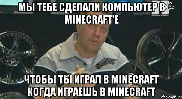 мы тебе сделали компьютер в minecraft'e чтобы ты играл в minecraft когда играешь в minecraft, Мем Монитор (тачка на прокачку)