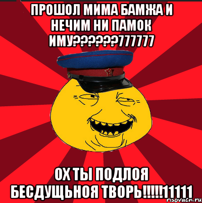 прошол мима бамжа и нечим ни памок иму???777777 ох ты подлоя бесдущьноя творь!!!11111, Мем  ТЕПИЧНЫЙ КАМУНИЗД-ТРАЛЛЬ