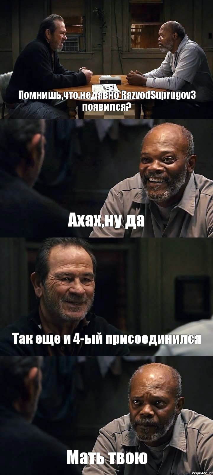 Помнишь,что недавно RazvodSuprugov3 появился? Ахах,ну да Так еще и 4-ый присоединился Мать твою