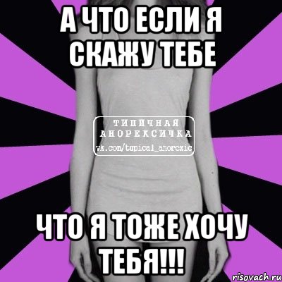 а что если я скажу тебе что я тоже хочу тебя!!!, Мем Типичная анорексичка