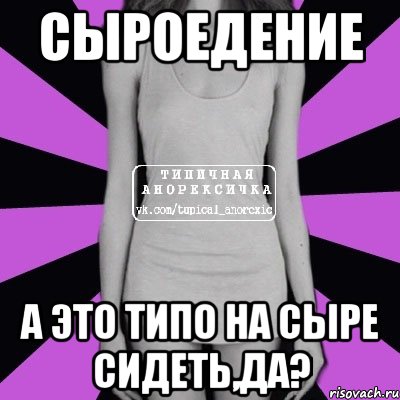 сыроедение а это типо на сыре сидеть,да?, Мем Типичная анорексичка