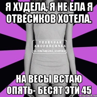 я худела, я не ела я отвесиков хотела. на весы встаю опять- бесят эти 45, Мем Типичная анорексичка