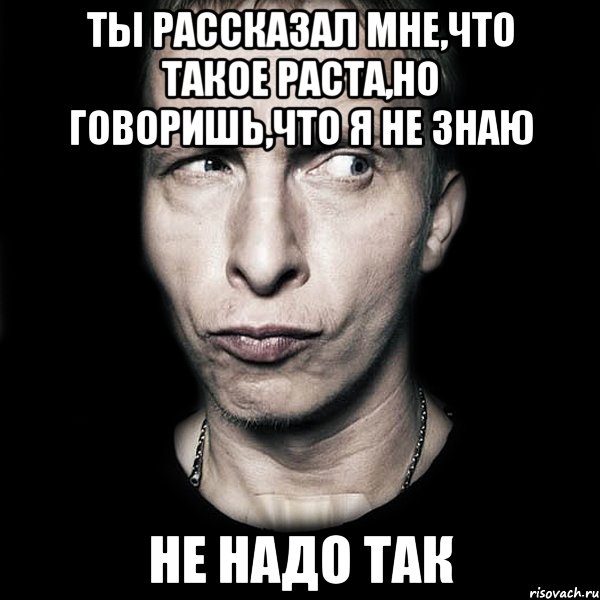 ты рассказал мне,что такое раста,но говоришь,что я не знаю не надо так, Мем  Типичный Охлобыстин