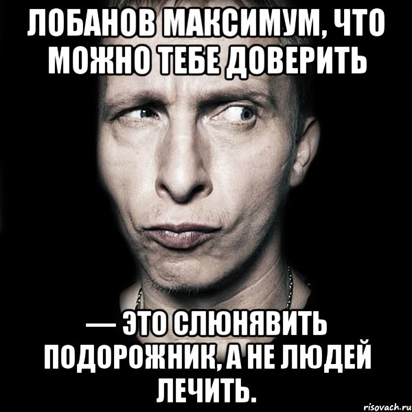 лобанов максимум, что можно тебе доверить — это слюнявить подорожник, а не людей лечить., Мем  Типичный Охлобыстин