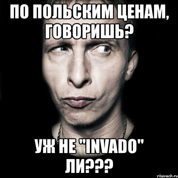 по польским ценам, говоришь? уж не "invado" ли???, Мем  Типичный Охлобыстин