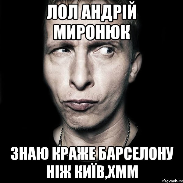 лол андрій миронюк знаю краже барселону ніж київ,хмм, Мем  Типичный Охлобыстин