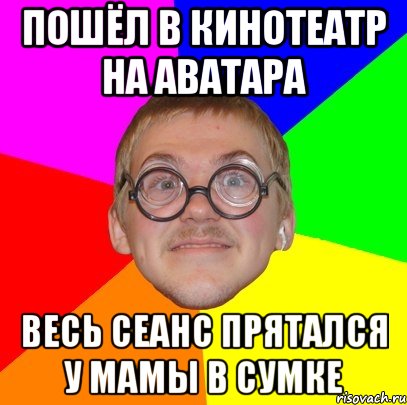 пошёл в кинотеатр на аватара весь сеанс прятался у мамы в сумке, Мем Типичный ботан