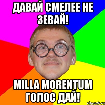 давай смелее не зевай! milla morentum голос дай!, Мем Типичный ботан