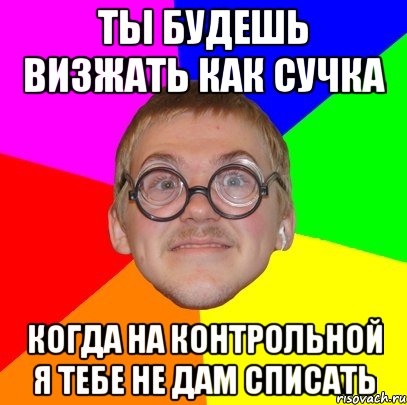 ты будешь визжать как сучка когда на контрольной я тебе не дам списать, Мем Типичный ботан