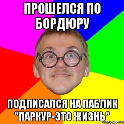 прошелся по бордюру подписался на паблик "паркур-это жизнь", Мем Типичный ботан