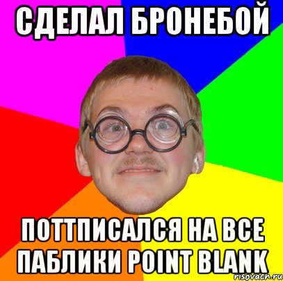 сделал бронебой поттписался на все паблики point blank, Мем Типичный ботан