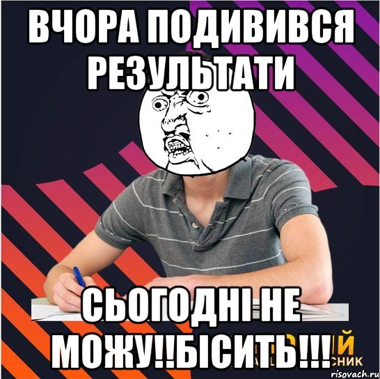 вчора подивився результати сьогодні не можу!!бісить!!!, Мем Типовий одинадцятикласник