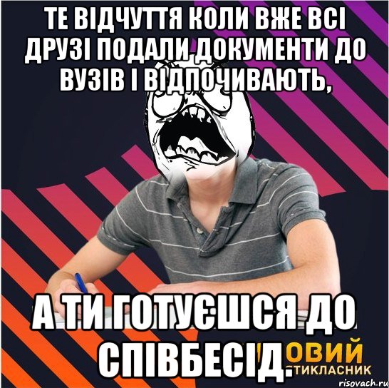 те відчуття коли вже всі друзі подали документи до вузів і відпочивають, а ти готуєшся до співбесід.