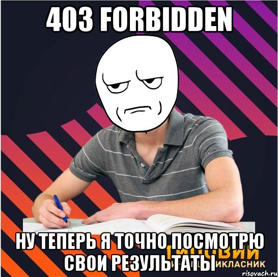 403 forbidden ну теперь я точно посмотрю свои результаты, Мем Типовий одинадцятикласник