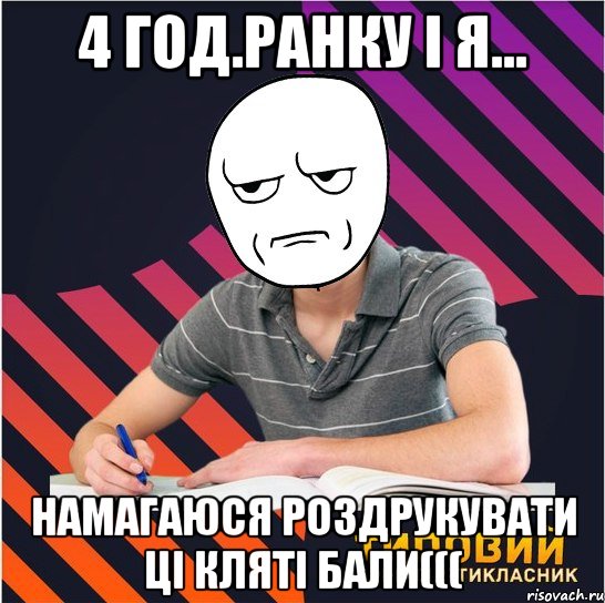 4 год.ранку і я... намагаюся роздрукувати ці кляті бали(((