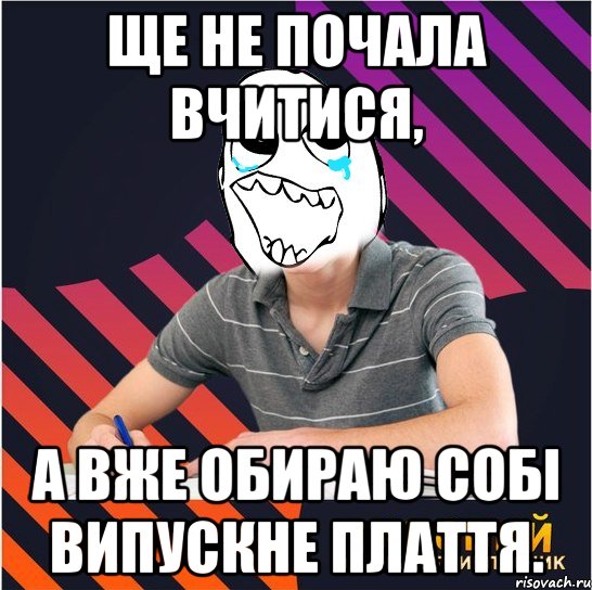 ще не почала вчитися, а вже обираю собі випускне плаття., Мем Типовий одинадцятикласник