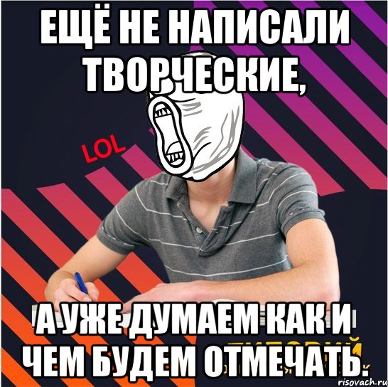 ещё не написали творческие, а уже думаем как и чем будем отмечать., Мем Типовий одинадцятикласник