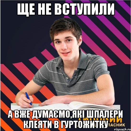 ще не вступили а вже думаємо,які шпалери клеяти в гуртожитку, Мем Типовий одинадцятикласник