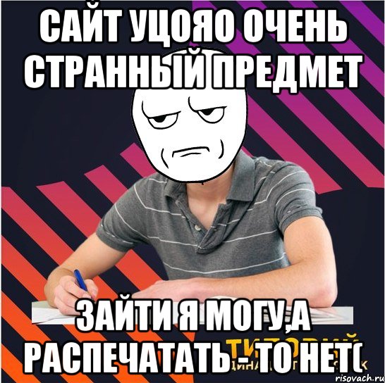 сайт уцояо очень странный предмет зайти я могу,а распечатать - то нет(