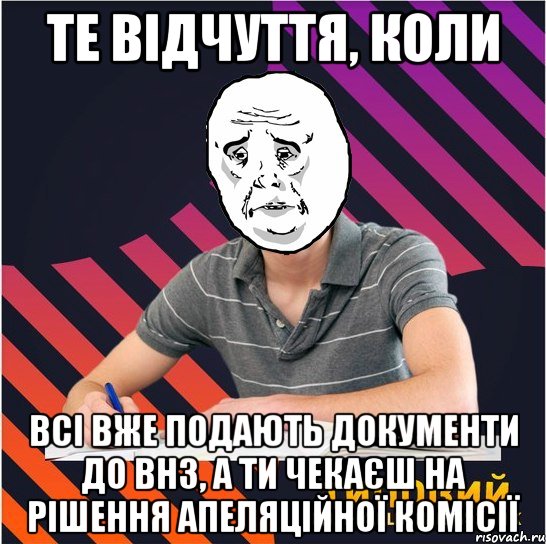 те відчуття, коли всі вже подають документи до внз, а ти чекаєш на рішення апеляційної комісії