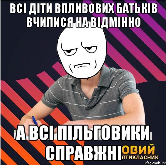 всі діти впливових батьків вчилися на відмінно а всі пільговики справжні