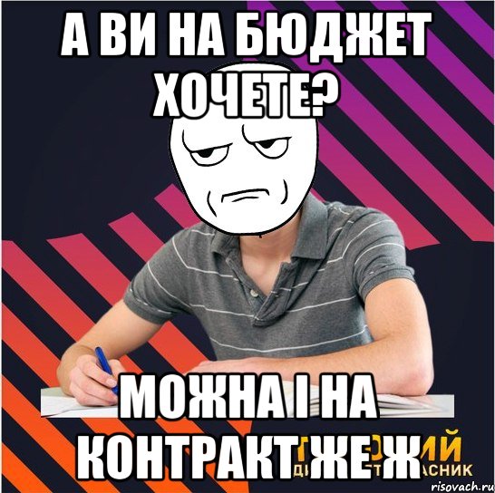 а ви на бюджет хочете? можна і на контракт же ж, Мем Типовий одинадцятикласник