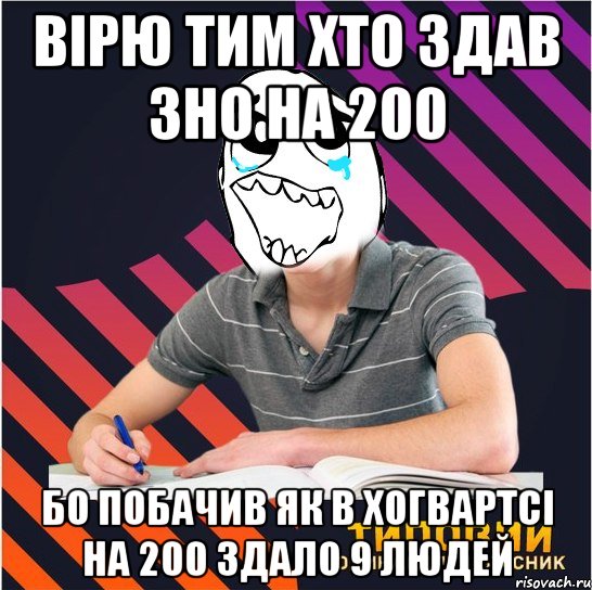 вірю тим хто здав зно на 200 бо побачив як в хогвартсі на 200 здало 9 людей