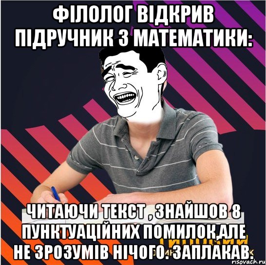 філолог відкрив підручник з математики: читаючи текст , знайшов 8 пунктуаційних помилок,але не зрозумів нічого. заплакав., Мем Типовий одинадцятикласник