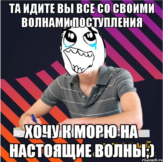 та идите вы все со своими волнами поступления хочу к морю на настоящие волны;)