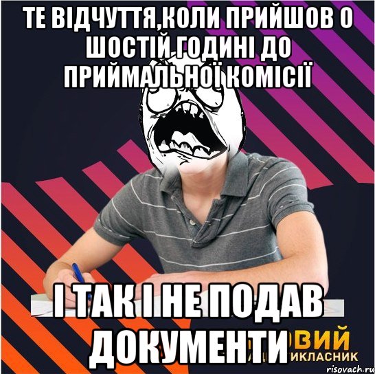 те відчуття,коли прийшов о шостій годині до приймальної комісії і так і не подав документи, Мем Типовий одинадцятикласник