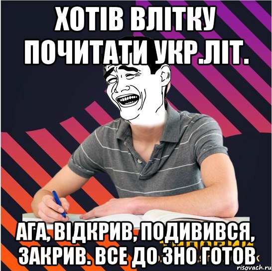 хотів влітку почитати укр.літ. ага, відкрив, подивився, закрив. все до зно готов, Мем Типовий одинадцятикласник