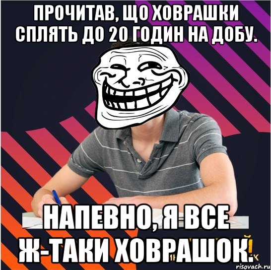 прочитав, що ховрашки сплять до 20 годин на добу. напевно, я все ж-таки ховрашок.