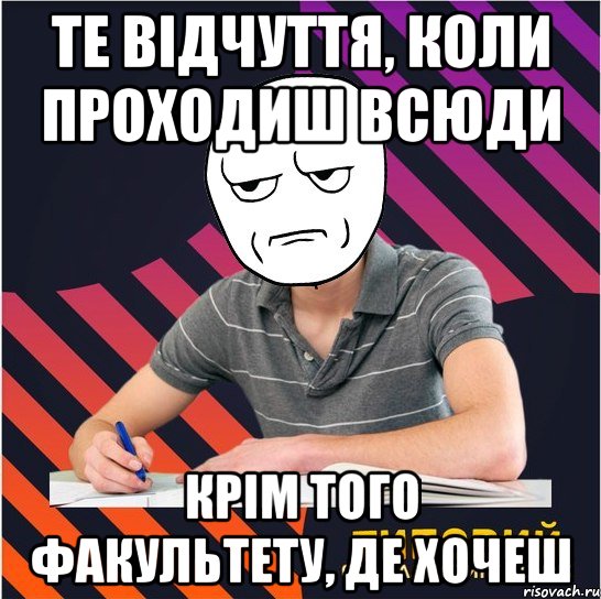 те відчуття, коли проходиш всюди крім того факультету, де хочеш