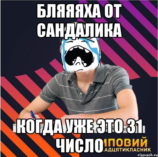 бляяяха от сандалика когда уже это 31 число, Мем Типовий одинадцятикласник