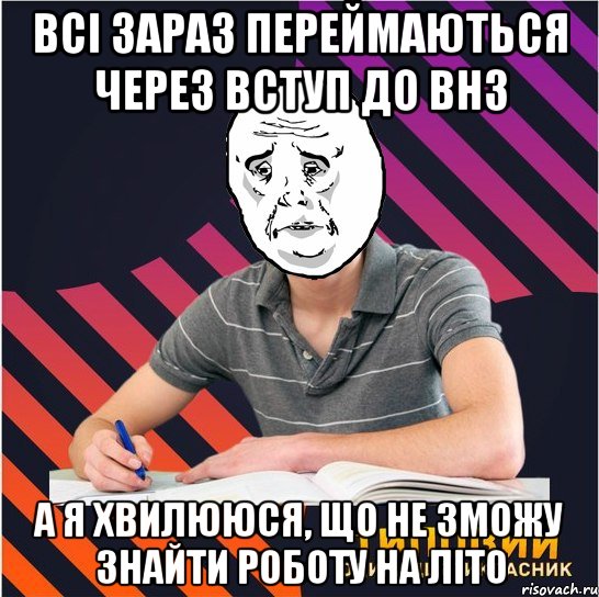 всі зараз переймаються через вступ до внз а я хвилююся, що не зможу знайти роботу на літо, Мем Типовий одинадцятикласник