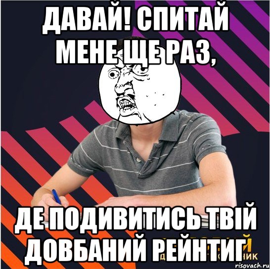 давай! спитай мене ще раз, де подивитись твій довбаний рейнтиг, Мем Типовий одинадцятикласник