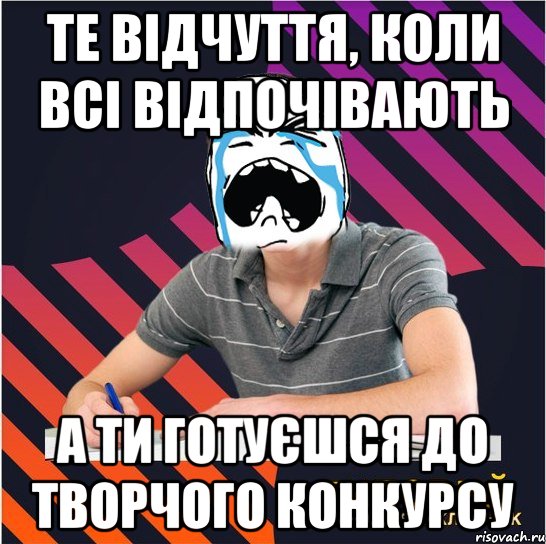 те відчуття, коли всі відпочівають а ти готуєшся до творчого конкурсу