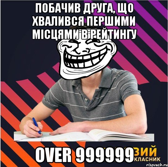 побачив друга, що хвалився першими місцями в рейтингу over 999999, Мем Типовий одинадцятикласник