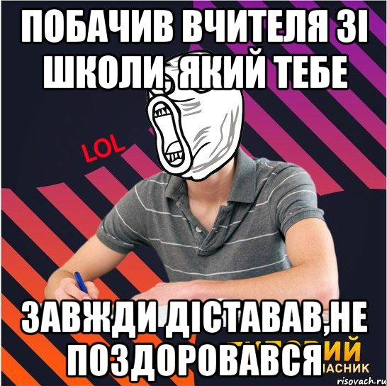 побачив вчителя зі школи, який тебе завжди діставав,не поздоровався, Мем Типовий одинадцятикласник