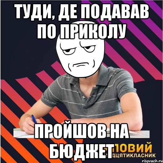 туди, де подавав по приколу пройшов на бюджет, Мем Типовий одинадцятикласник