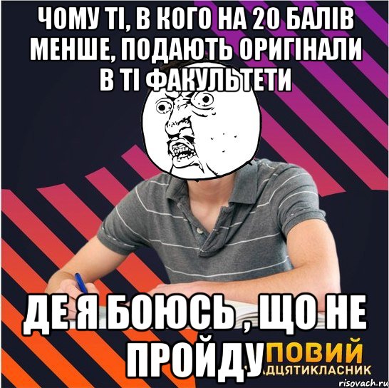 чому ті, в кого на 20 балів менше, подають оригінали в ті факультети де я боюсь , що не пройду, Мем Типовий одинадцятикласник