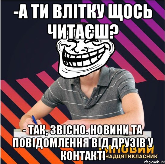 -а ти влітку щось читаєш? - так, звісно. новини та повідомлення від друзів у контакті, Мем Типовий одинадцятикласник