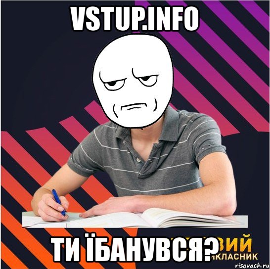 vstup.info ти їбанувся?