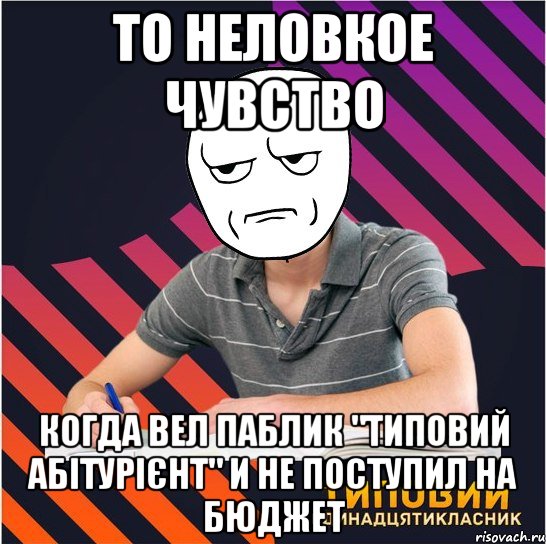 то неловкое чувство когда вел паблик "типовий абітурієнт" и не поступил на бюджет